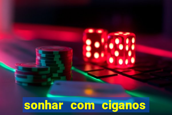 sonhar com ciganos jogo do bicho